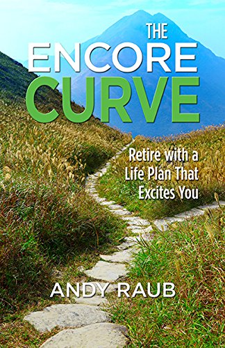 The Encore Curve: Retire with a Life Plan that Excites You, by Andy Raub The Encore Curve: Retire with a Life Plan that Excites You, by Andy Raub
