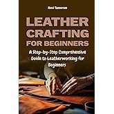 Leathercrafting for Beginners: A Step-by-Step Comprehensive Guide to Leatherworking for Beginners