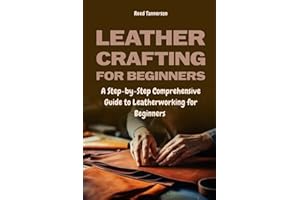 Leathercrafting for Beginners: A Step-by-Step Comprehensive Guide to Leatherworking for Beginners