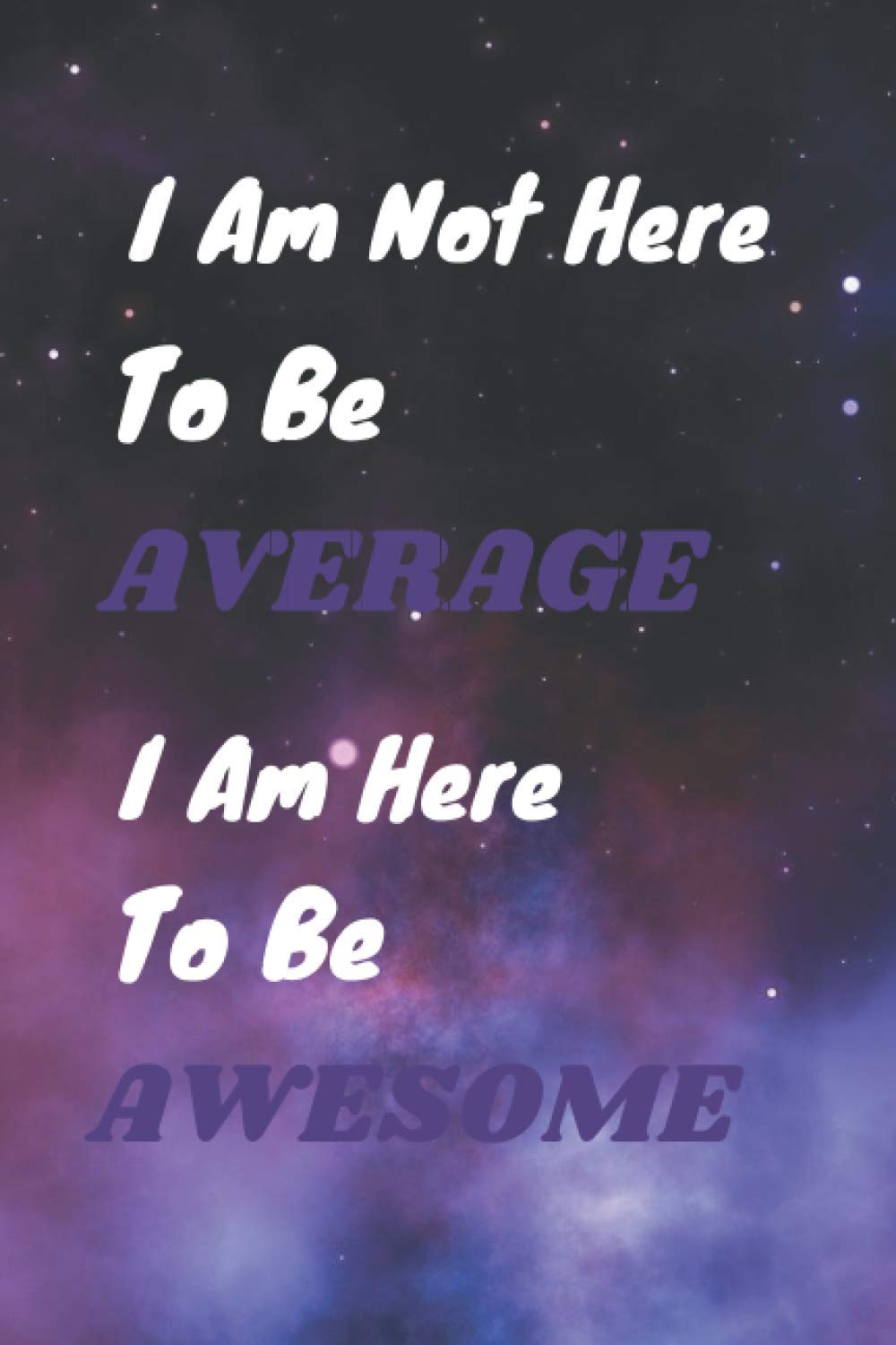 I Am Not Here To Be Average I Am Here To Be Awesome Lined Notebook: Inspirational Diary - Journal for Women & Teenage Girls to Write In With Motivational Quotes