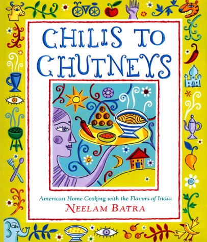 Chilis to Chutneys: American Home Cooking With The Flavors Of India by Neelam Batra
