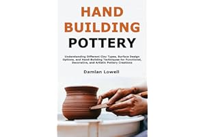Hand Building Pottery: Understanding Different Clay Types, Surface Design Options, and Hand-Building Techniques for Functiona
