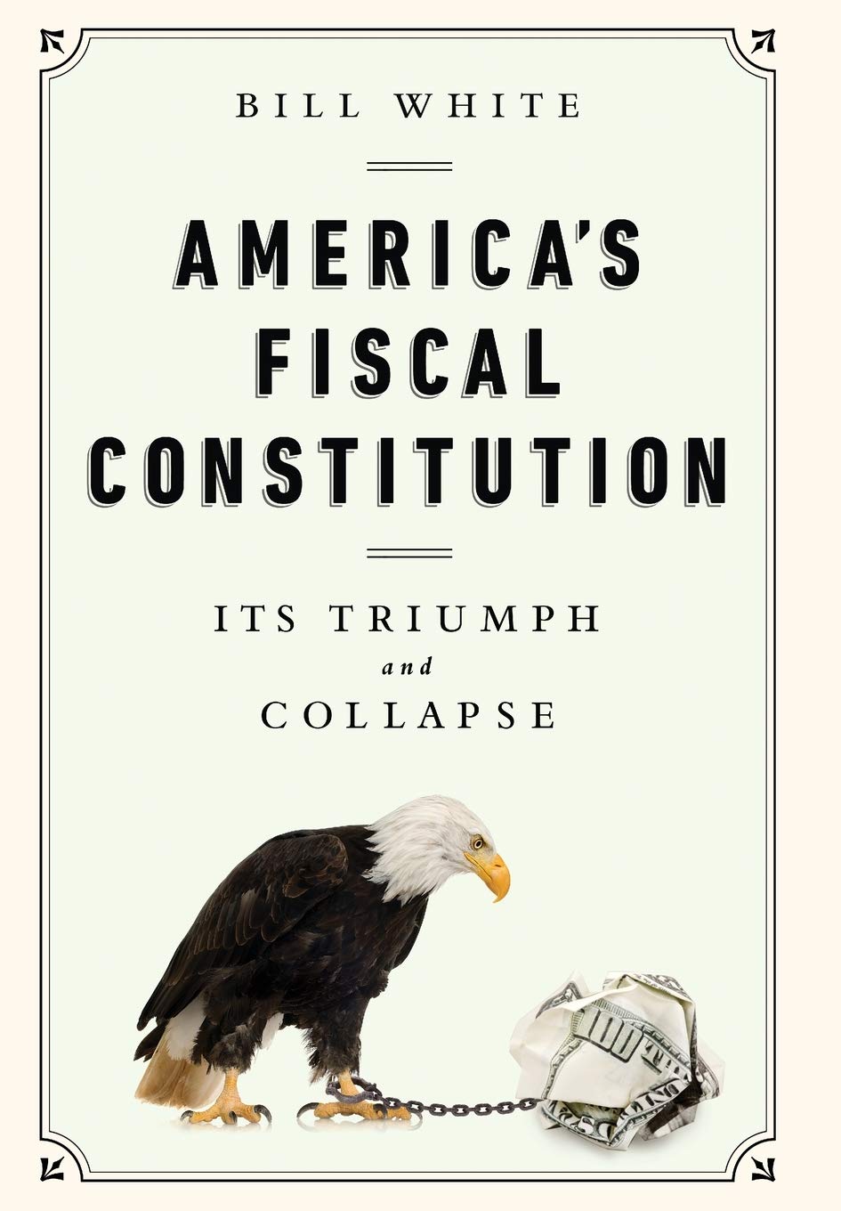 America S Fiscal Constitution Its Triumph And Collapse White Bill 9781610393430 Amazon Com Books