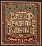 The Complete Guide to Bread Machine Baking: Recipes for 1 1/2- and 2-pound Loaves (Better Homes & Ga The Complete Guide to Bread Machine Baking: Recipes for 1 1/2- and 2-pound Loaves (Better Homes & Ga