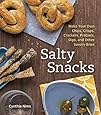 Salty Snacks: Make Your Own Chips, Crisps, Crackers, Pretzels, Dips, and Other Savory Bites