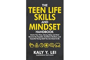The Teen Life Skills and Mindset Handbook: Master Your Time, Money, Body, and Mind Become the Capable, Confident, Resilient, and Impactful Young Adult You are Meant to be