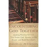 Encountering God Together: Leading Worship Services That Honor God, Minister to His People, and Build His Church