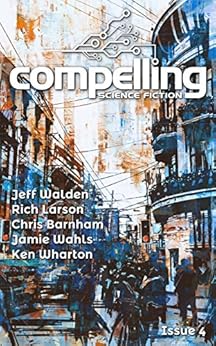 Compelling Science Fiction Issue 4 by [Walden, Jeff, Larson, Rich, Barnham, Chris, Wahls, Jamie, Wharton, Ken]