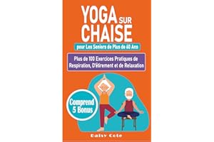 Yoga sur Chaise pour Les Seniors de Plus de 60 Ans: Plus de 100 Exercices Pratiques de Respiration, D'étirement et de Relaxat