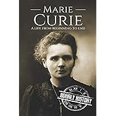 Marie Curie: A Life From Beginning to End (Biographies of Women in History)