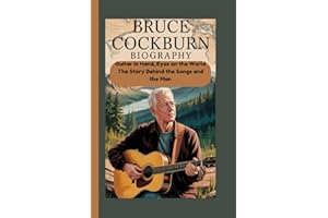 BRUCE COCKBURN BIOGRAPHY: Guitar in Hand, Eyes on the World The Story Behind the Songs and the Man