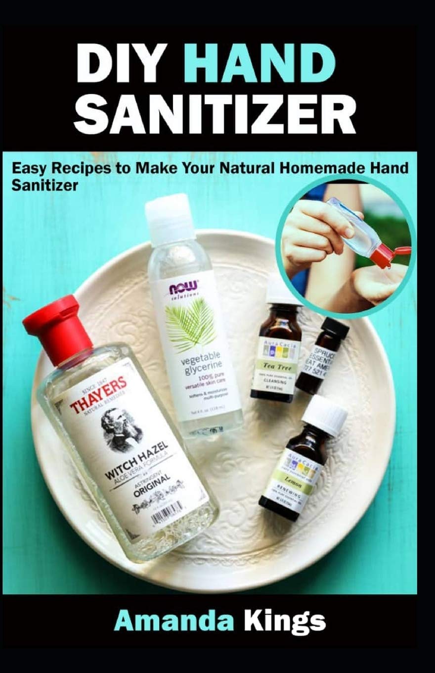 Diy Hand Sanitizer Easy Recipes To Make Your Natural Homemade Hand Sanitizer Kings Amanda 9798622730009 Amazon Com Books