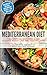 Mediterranean Diet: The Essential Beginners Guide To Quick Weight Loss And Healthy Living Plus Over 100 Delicious Quick and Easy Recipes + 7 Day Meal Plan