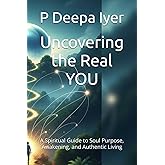 Uncovering the Real YOU: A Spiritual Guide to Soul Purpose, Awakening, and Authentic Living