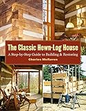 The Classic Hewn-Log House: A Step-by-Step Guide to Building and Restoring