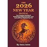 The 2026 New Year Manual: Your Complete Astrology & Numerology Guide to Success, Love, Luck and Your Brightest Year Yet.