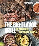 The Big-Flavor Grill: No-Marinade, No-Hassle Recipes for Delicious Steaks, Chicken, Ribs, Chops, Veg