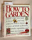 Hardcover How to garden: Exactly what you need to know--and only what you need to know--to grow all kinds of flowers, vegetables, trees, and shrubs successfully Book