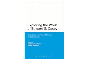 Exploring the Work of Edward S. Casey: Giving Voice to Place, Memory, and Imagination (Bloomsbury Studies in American Philosophy)
