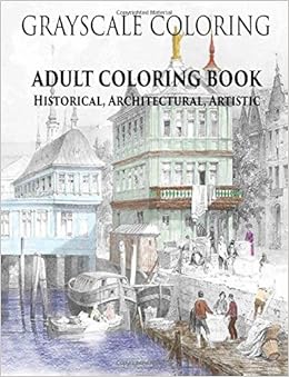Grayscale Coloring - Adult Coloring Book - Historical, Architectural, Artistic: 30 beautiful grayscale images for coloring, stress relief, and relaxation (Grayscale Coloring - Adult Coloring Books) Grayscale Coloring - Adult Coloring Book - Historical, Architectural, Artistic: 30 beautiful grayscale images for coloring, stress relief, and relaxation (Grayscale Coloring - Adult Coloring Books)