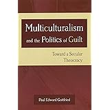 Multiculturalism and the Politics of Guilt: Toward a Secular Theocracy (Volume 1)