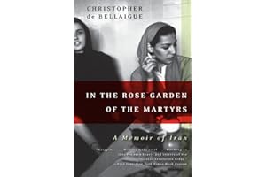 In the Rose Garden of the Martyrs: A Memoir of Iran – A Stunning Insider Account of Post-Revolutionary Life and the Hearts an