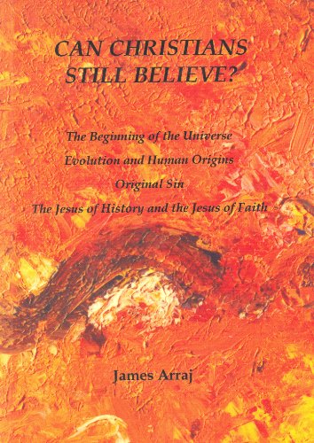 CAN CHRISTIANS STILL BELIEVE? The Beginning of the Universe, Evolution and Human Origins, Original Sin, and The Jesus of History and the Jesus of Faith
