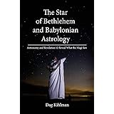 The Star of Bethlehem and Babylonian Astrology: Astronomy and Revelation Reveal What the Magi Saw