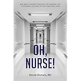 Oh, Nurse!: One Man’s Journey Through the Nursing Life, a Personal Account of the Highs and Lows