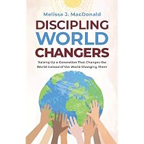 Discipling World Changers: Raising Up a Generation that Changes ...