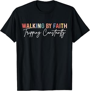 Funny Christian Shirt Walking by Faith Tripping Constantly T-Shirt