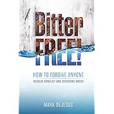 Bitter Free!: How to Forgive Anyone, Resolve Conflict and Overcome Anger