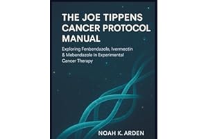 The Joe Tippens Cancer Protocol Manual: Exploring Fenbendazole, Ivermectin & Mebendazole in Experimental Cancer Therapy