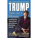 Trump: Think Like a Billionaire: Everything You Need to Know About Success, Real Estate, and Life