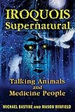 Iroquois Supernatural: Talking Animals and Medicine People by Michael Bastine, Mason Winfield