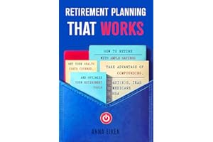 RETIREMENT PLANNING that WORKS: How To Retire With Ample Savings, Get Your Health Costs Covered, Take Advantage of Compounding, and Optimize Your Retirement Tools - 401(K)s, IRAs, HSA, Medicare