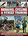 The Complete Practical Encyclopedia of Running, Cycling & Fitness Training: Step-by-step instruction by 