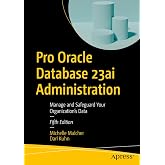 Pro Oracle Database 23ai Administration: Manage and Safeguard Your Organization&rsquo;s Data