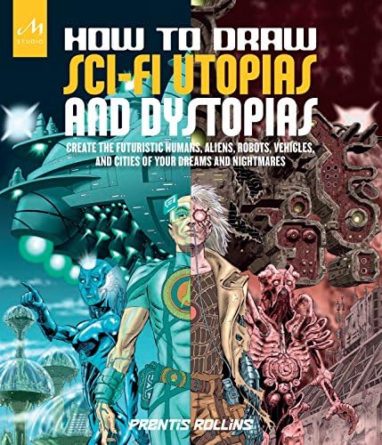 How to Draw Sci-Fi Utopias and Dystopias: Create the Futuristic Humans, Aliens, Robots, Vehicles, and Cities of Your Dreams and Nightmares