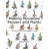 Making Miniature Flowers and Plants: Using stencils & polymer clay