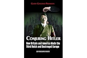 CONJURING HITLER: HOW GREAT BRITAIN AND AMERICA CREATED THE THIRD REICH AND DESTROYED EUROPE