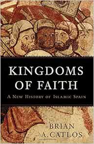 Amazon Com Kingdoms Of Faith A New History Of Islamic Spain Catlos Brian A Libros
