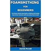 FOAMSMITHING FOR BEGINNERS: The Picture Step by Step Guide on Making and Creating Foam Armor Costumes with Instructions from Scratch