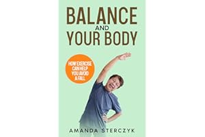 Balance and Your Body: How Exercise Can Help You Avoid a Fall: (A seniors' home-based exercise plan to prevent falls, maintai