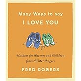 Many Ways to Say I Love You: Wisdom for Parents and Children from Mister Rogers