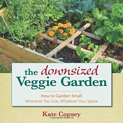 The Downsized Veggie Garden: How to Garden Small - Wherever You Live, Whatever Your Space by Kate Copsey
