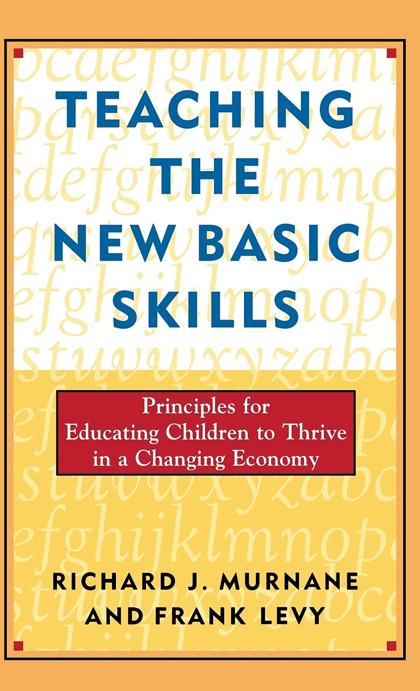 Teaching The New Basic Skills Principles For Educating Children To Thrive In A Changing Economy Murnane Richard J Levy Frank Amazon Com Books