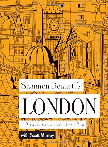 Download Shannon Bennett's London: A Personal Guide to the City's Best