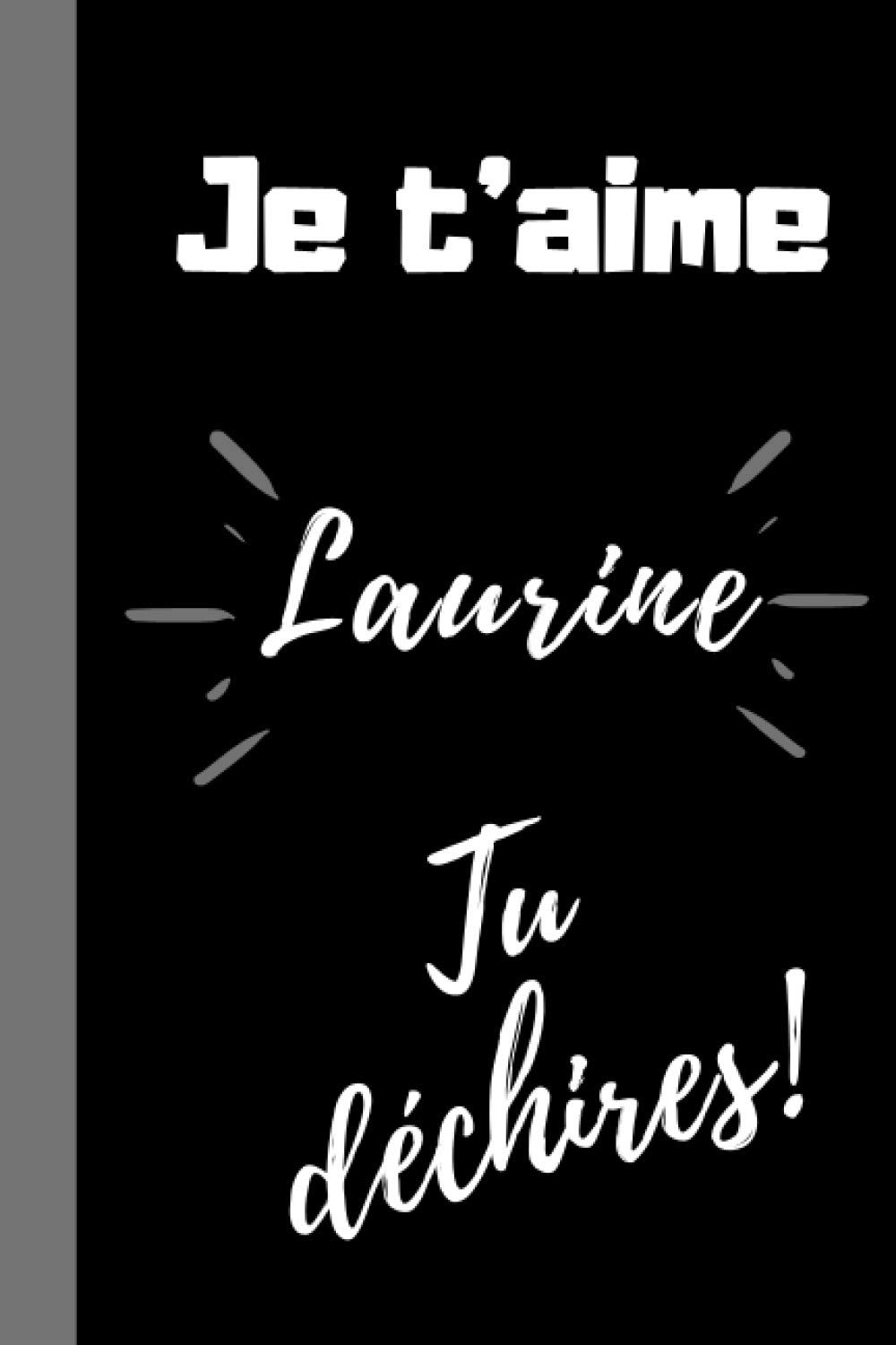 Je T Aime Laurine Tu Dechires Cadeau Je T Aime Personnalise Prenom Laurine Cadeau Anniversaire Drole Qui Dechire Prenom Laurine Fete Laurine Lignees Format 6 9 Pouces French Edition Belles Ames Edition Ella
