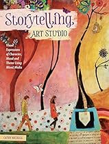 Storytelling Art Studio: Visual Expressions of Character, Mood and Theme Using Mixed Media Storytelling Art Studio: Visual Expressions of Character, Mood and Theme Using Mixed Media